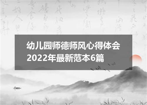 幼儿园师德师风心得体会2022年最新范本6篇