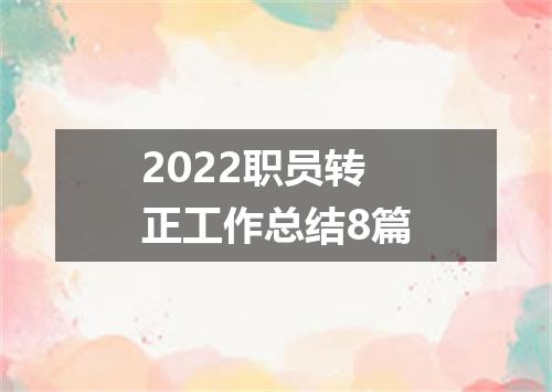 2022职员转正工作总结8篇