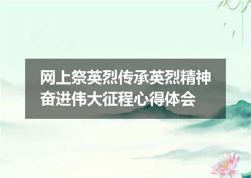 网上祭英烈传承英烈精神奋进伟大征程心得体会