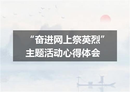 “奋进网上祭英烈”主题活动心得体会