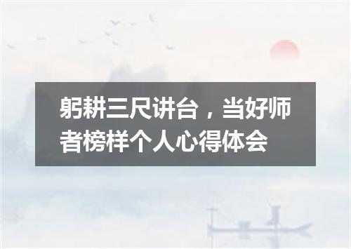 躬耕三尺讲台,当好师者榜样个人心得体会