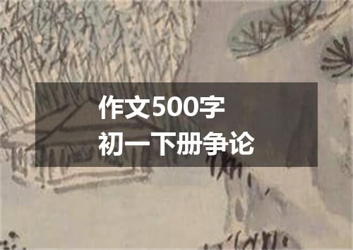 作文500字初一下册争论