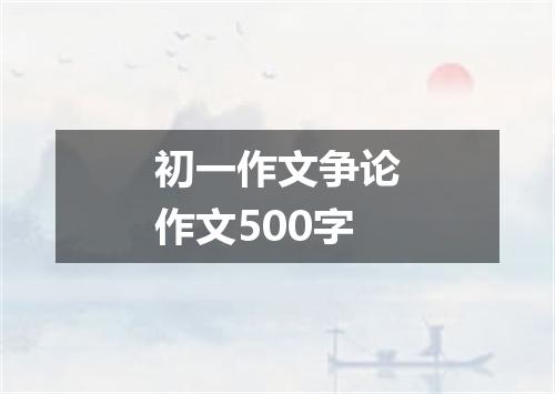 初一作文争论作文500字