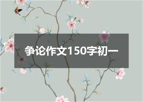 争论作文150字初一