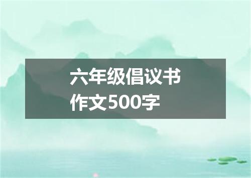 六年级倡议书作文500字