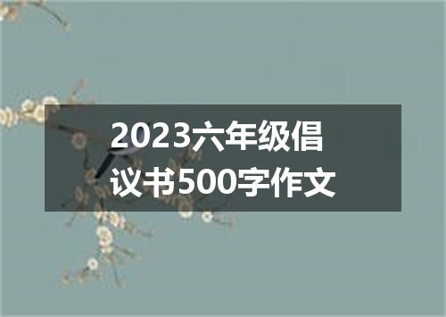 2023六年级倡议书500字作文