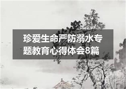 珍爱生命严防溺水专题教育心得体会8篇