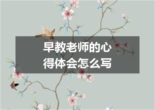 早教老师的心得体会怎么写