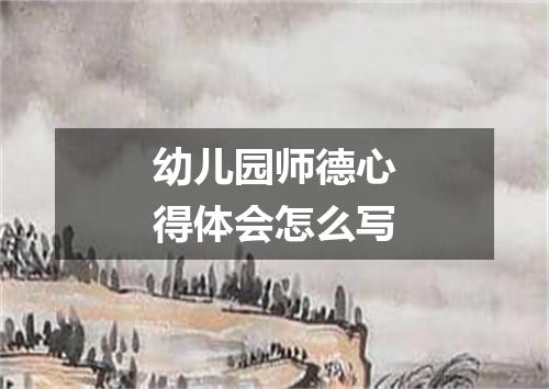 幼儿园师德心得体会怎么写