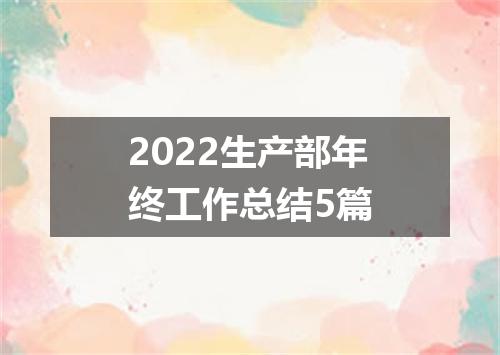 2022生产部年终工作总结5篇