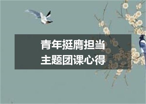 青年挺膺担当主题团课心得