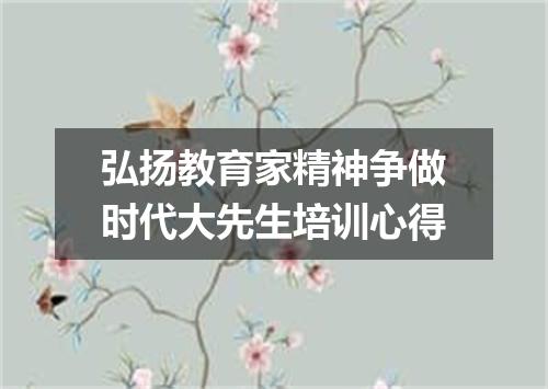 弘扬教育家精神争做时代大先生培训心得