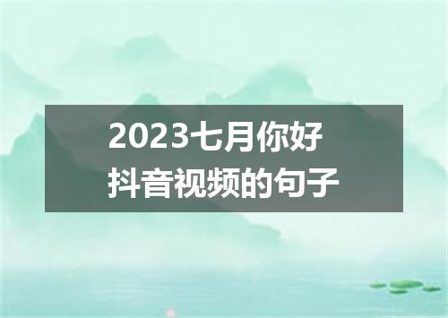 2023七月你好抖音视频的句子