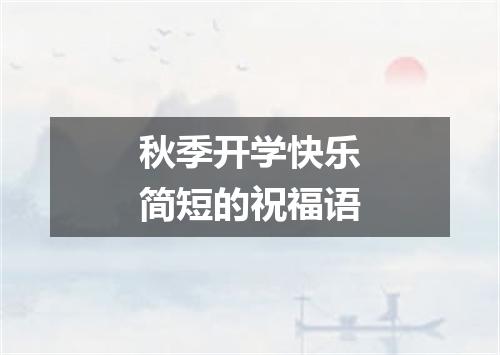 秋季开学快乐简短的祝福语