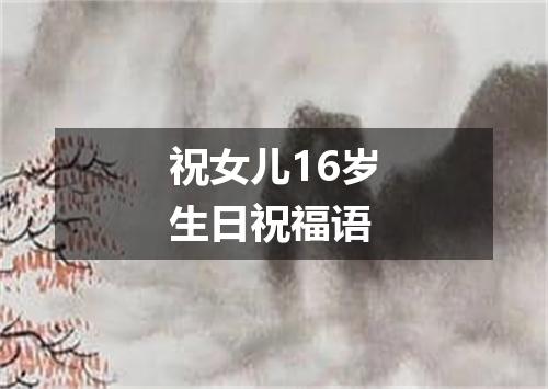 祝女儿16岁生日祝福语