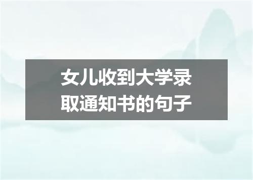 女儿收到大学录取通知书的句子