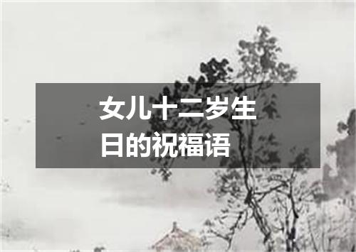 女儿十二岁生日的祝福语