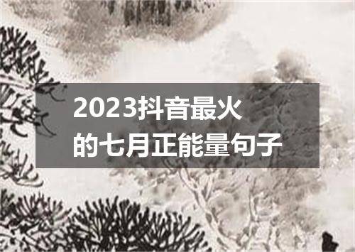 2023抖音最火的七月正能量句子