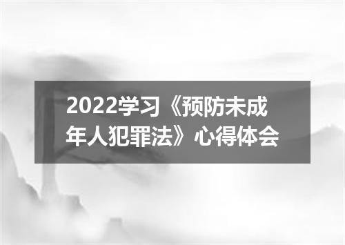 2022学习《预防未成年人犯罪法》心得体会