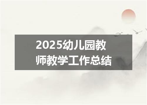 2025幼儿园教师教学工作总结