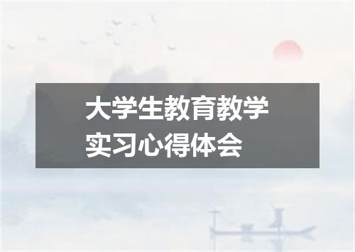 大学生教育教学实习心得体会