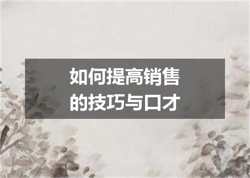 如何提高销售的技巧与口才