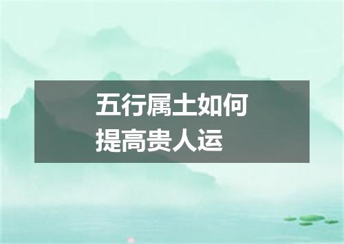 五行属土如何提高贵人运