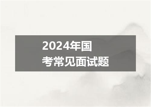 2024年国考常见面试题