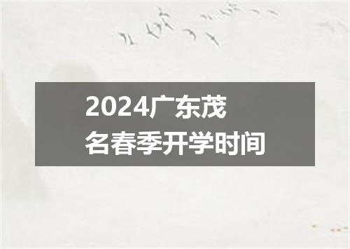2024广东茂名春季开学时间