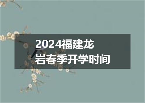 2024福建龙岩春季开学时间