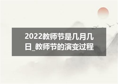 2022教师节是几月几日_教师节的演变过程