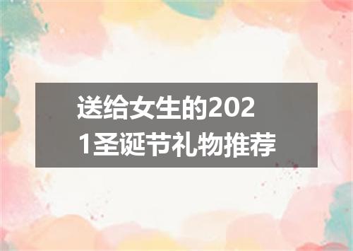 送给女生的2021圣诞节礼物推荐