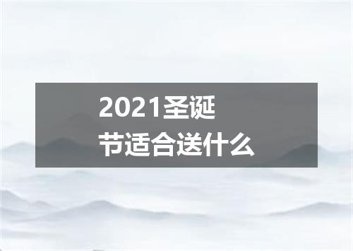 2021圣诞节适合送什么