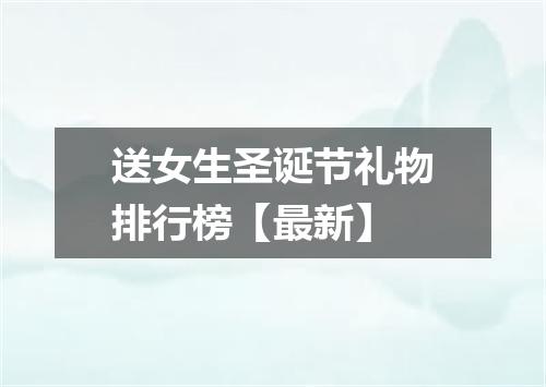 送女生圣诞节礼物排行榜【最新】