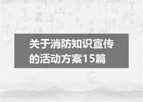 关于消防知识宣传的活动方案15篇
