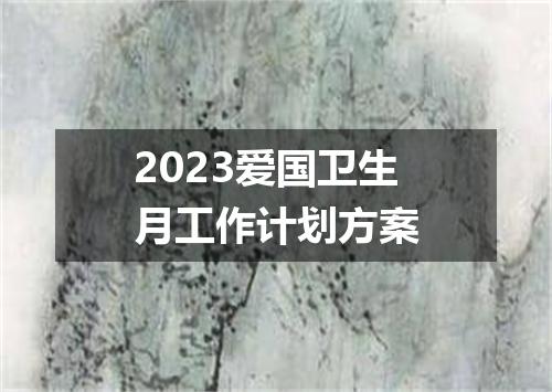 2023爱国卫生月工作计划方案