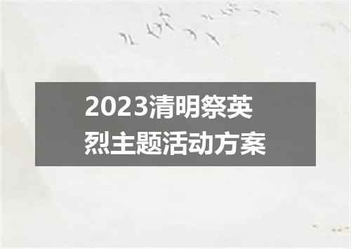 2023清明祭英烈主题活动方案