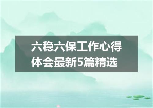 六稳六保工作心得体会最新5篇精选
