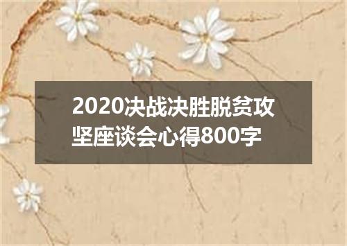 2020决战决胜脱贫攻坚座谈会心得800字