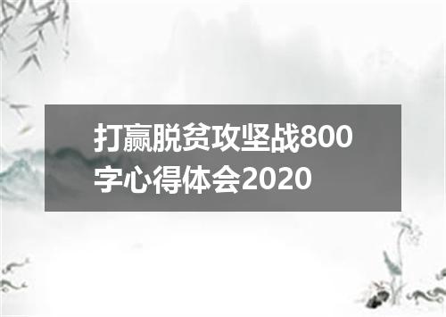 打赢脱贫攻坚战800字心得体会2020