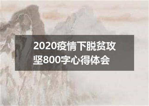 2020疫情下脱贫攻坚800字心得体会
