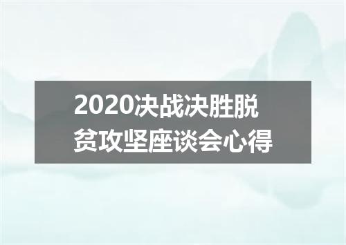 2020决战决胜脱贫攻坚座谈会心得