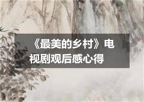 《最美的乡村》电视剧观后感心得