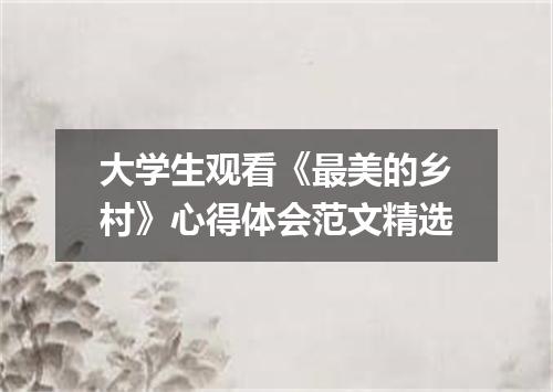 大学生观看《最美的乡村》心得体会范文精选