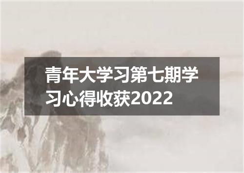 青年大学习第七期学习心得收获2022