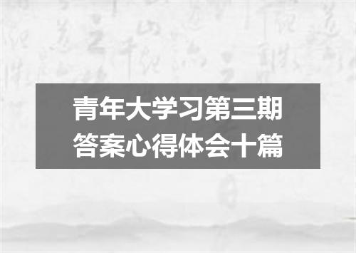 青年大学习第三期答案心得体会十篇