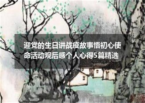 迎党的生日讲战疫故事悟初心使命活动观后感个人心得5篇精选