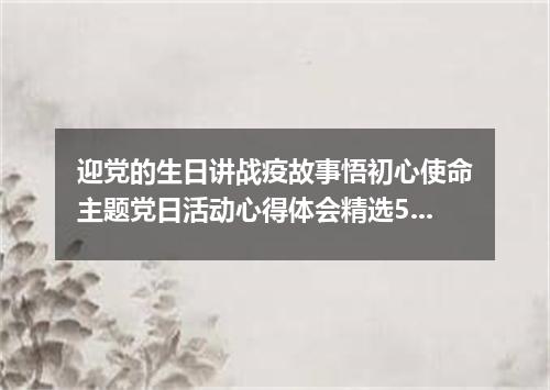 迎党的生日讲战疫故事悟初心使命主题党日活动心得体会精选5篇