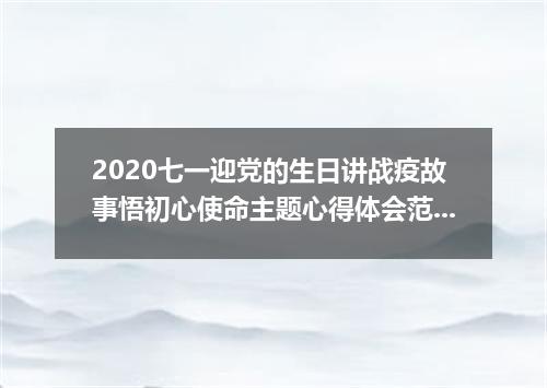 2020七一迎党的生日讲战疫故事悟初心使命主题心得体会范文5篇