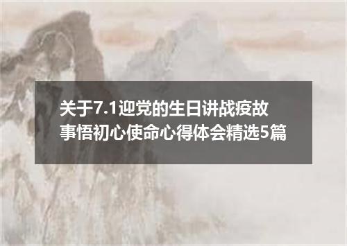 关于7.1迎党的生日讲战疫故事悟初心使命心得体会精选5篇